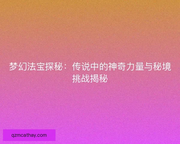 梦幻法宝探秘：传说中的神奇力量与秘境挑战揭秘
