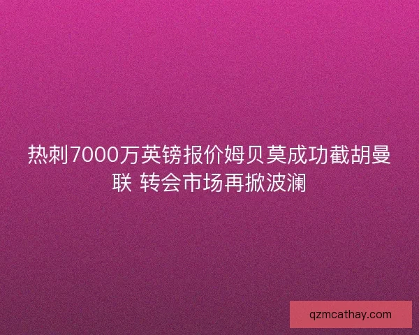 热刺7000万英镑报价姆贝莫成功截胡曼联 转会市场再掀波澜