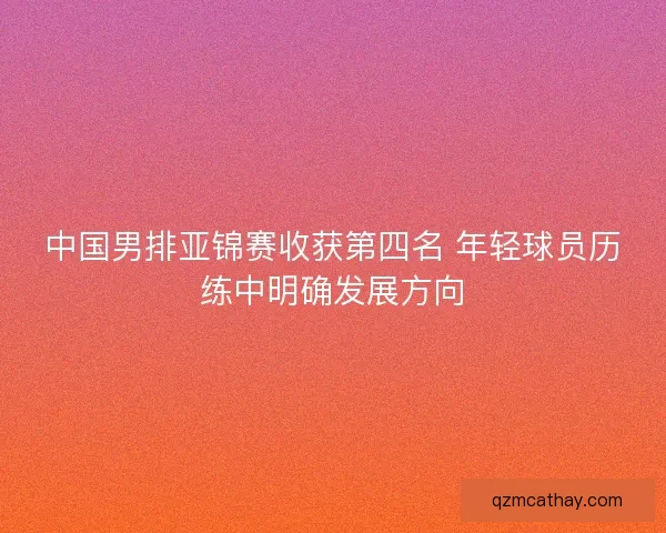 中国男排亚锦赛收获第四名 年轻球员历练中明确发展方向