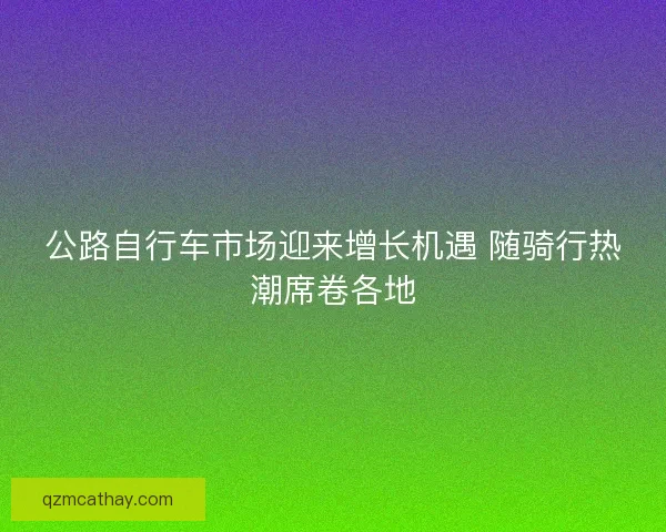 公路自行车市场迎来增长机遇 随骑行热潮席卷各地